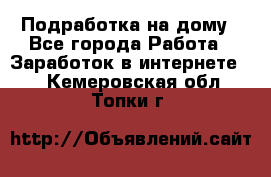 Подработка на дому - Все города Работа » Заработок в интернете   . Кемеровская обл.,Топки г.